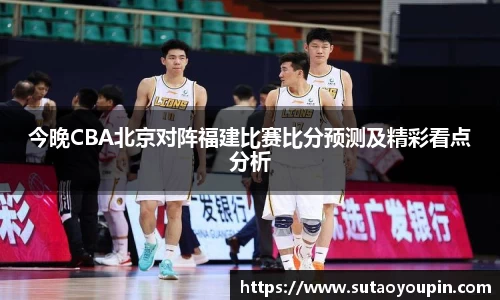 今晚CBA北京对阵福建比赛比分预测及精彩看点分析